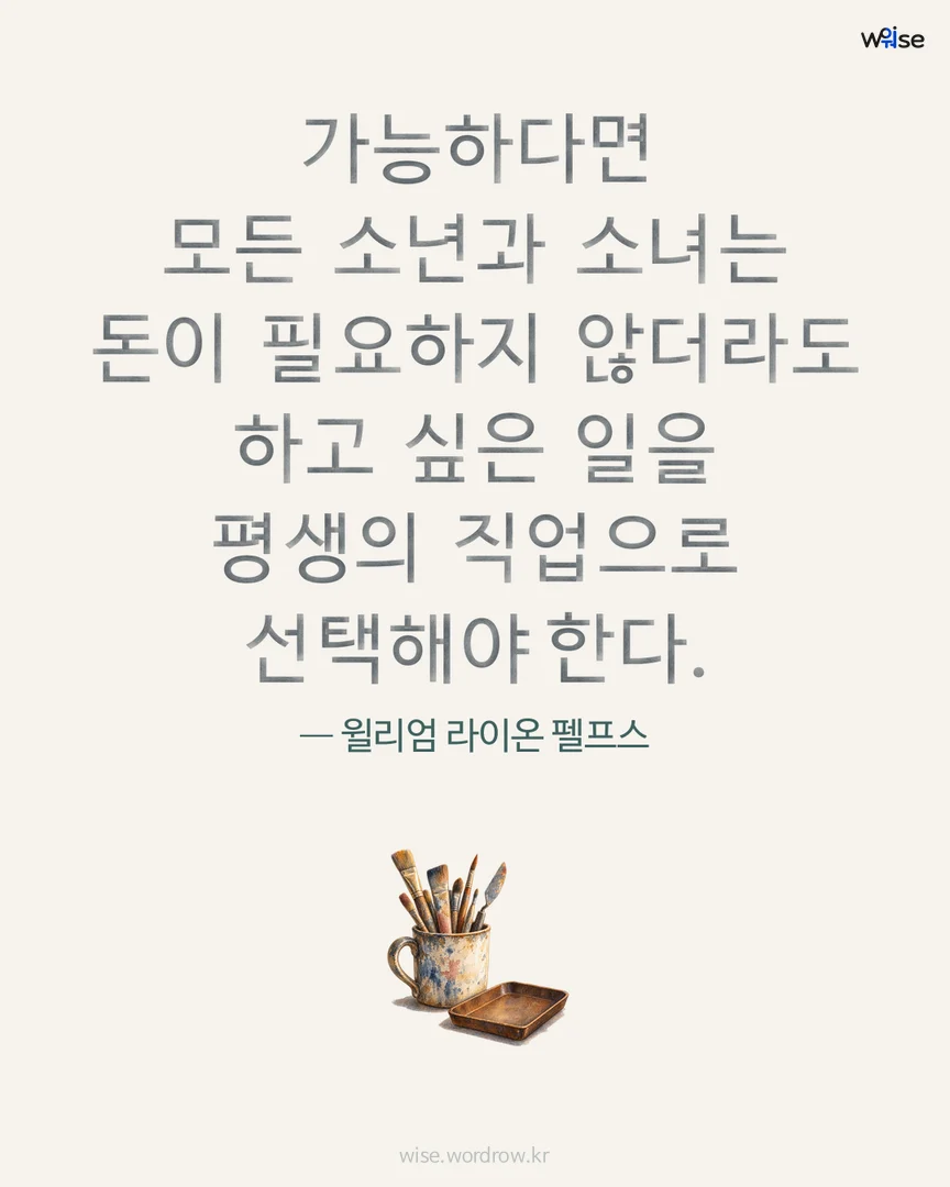 가능하다면 모든 소년과 소녀는 돈이 필요하지 않더라도 하고 싶은 일을 평생의 직업으로 선택해야 한다. — 윌리엄 라이온 펠프스 포토카드