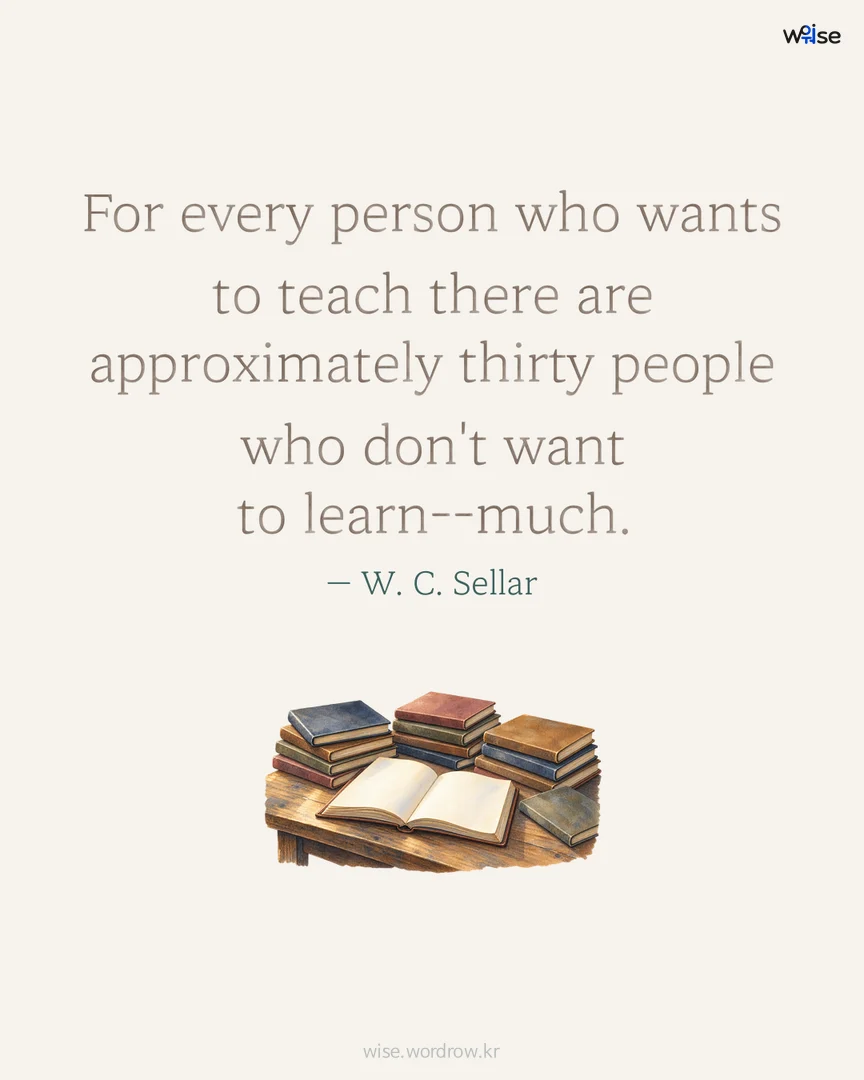 For every person who wants to teach there are approximately thirty people who don't want to learn--much. — W. C. Sellar 포토카드