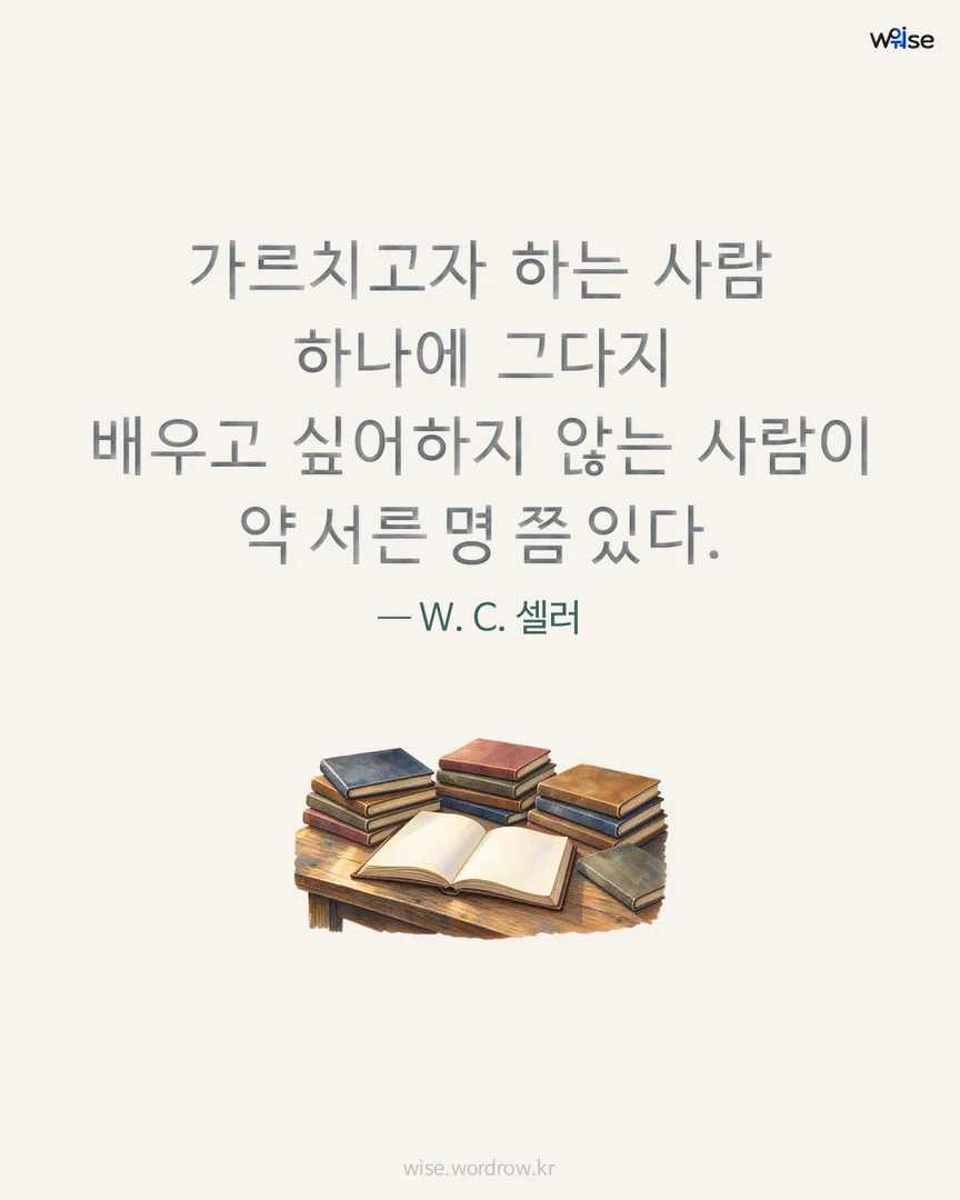 가르치고자 하는 사람 하나에 그다지 배우고 싶어하지 않는 사람이 약 서른 명 쯤 있다. — W. C. 셀러 포토카드