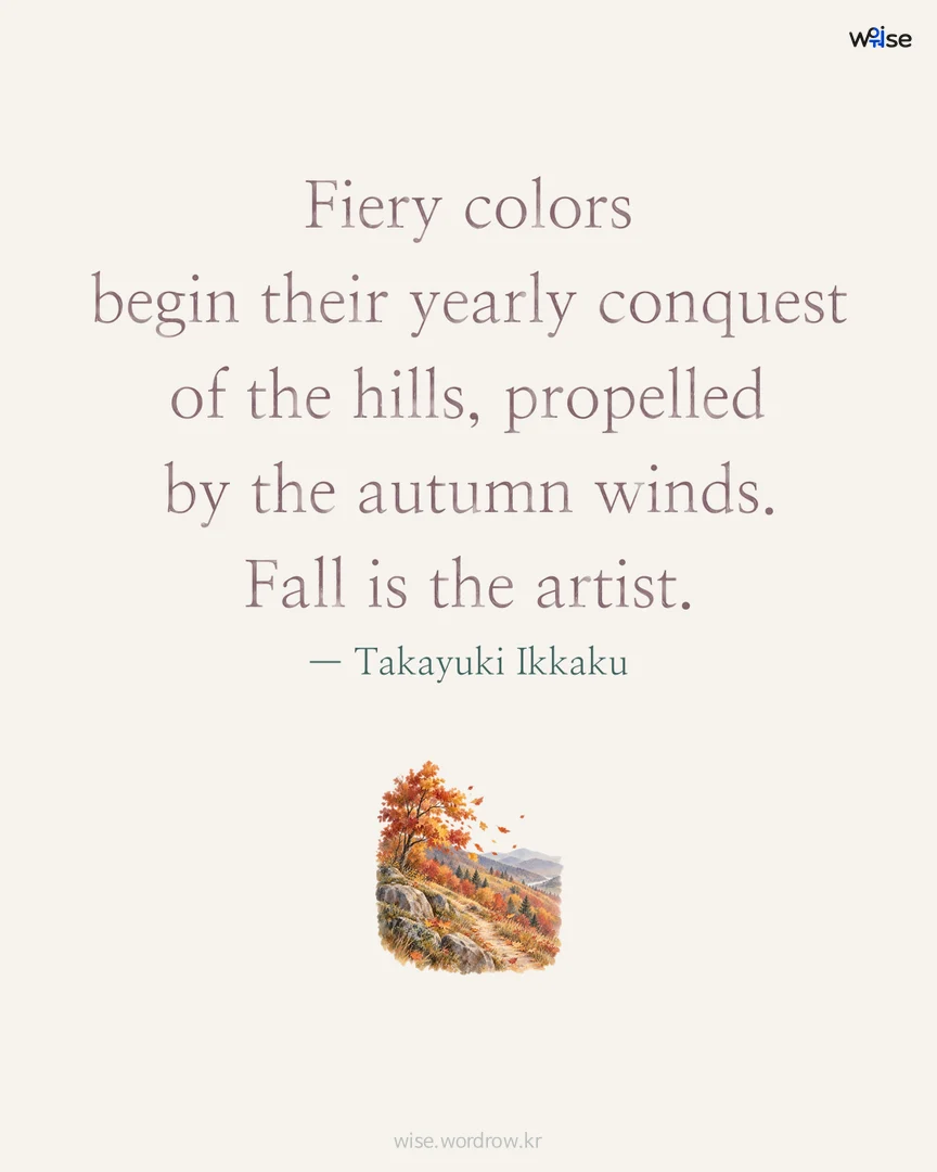 Fiery colors begin their yearly conquest of the hills, propelled by the autumn winds. Fall is the artist. — Takayuki Ikkaku 포토카드