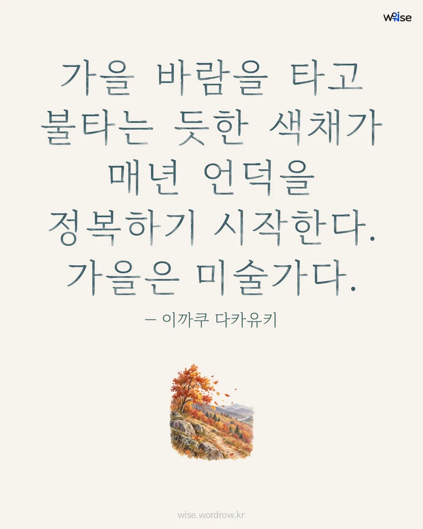 가을 바람을 타고 불타는 듯한 색채가 매년 언덕을 정복하기 시작한다. 가을은 미술가다. — 이까쿠 다카유키 포토카드