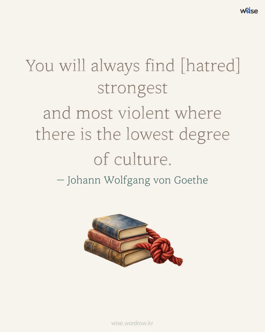 You will always find [hatred] strongest and most violent where there is the lowest degree of culture. — Johann Wolfgang von Goethe 포토카드