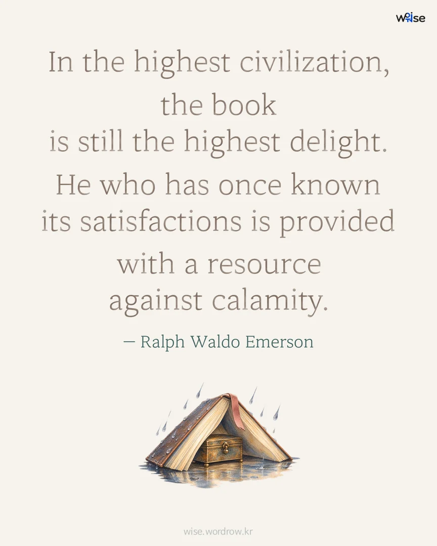 In the highest civilization, the book is still the highest delight. He who has once known its satisfactions is provided with a resource against calamity. — Ralph Waldo Emerson 포토카드
