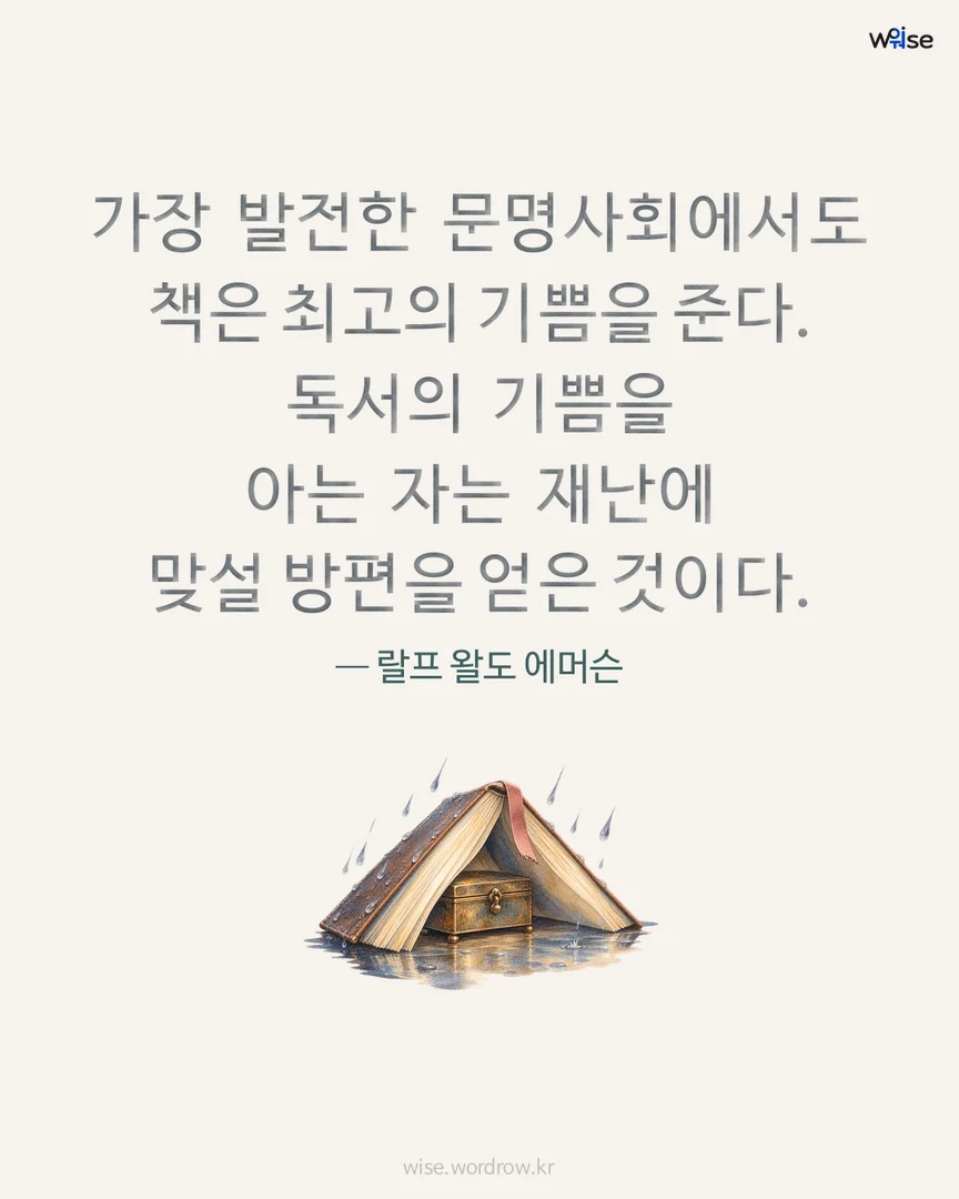 가장 발전한 문명사회에서도 책은 최고의 기쁨을 준다. 독서의 기쁨을 아는 자는 재난에 맞설 방편을 얻은 것이다. — 랄프 왈도 에머슨 포토카드