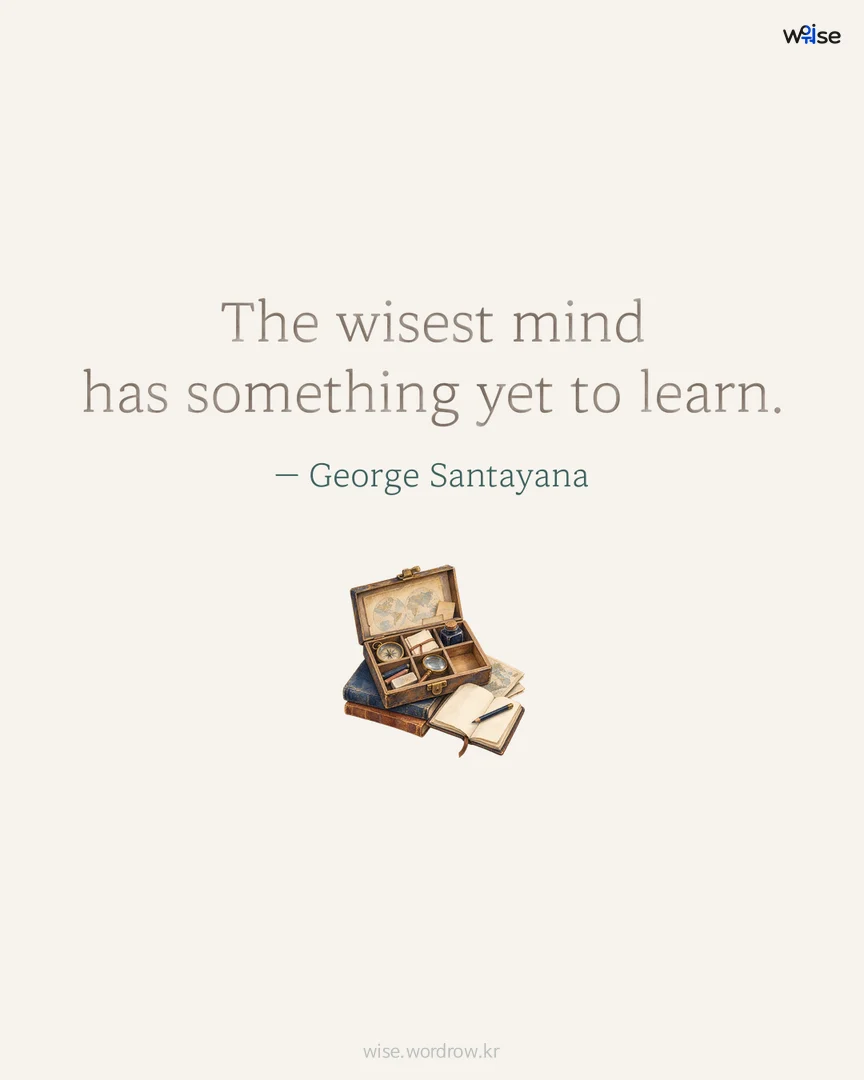 The wisest mind has something yet to learn. — George Santayana 포토카드