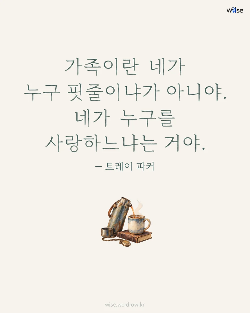 가족이란 네가 누구 핏줄이냐가 아니야. 네가 누구를 사랑하느냐는 거야. — 트레이 파커 포토카드