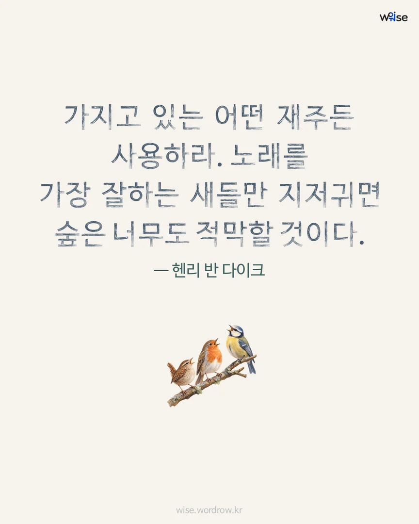 가지고 있는 어떤 재주든 사용하라. 노래를 가장 잘하는 새들만 지저귀면 숲은 너무도 적막할 것이다. — 헨리 반 다이크 포토카드