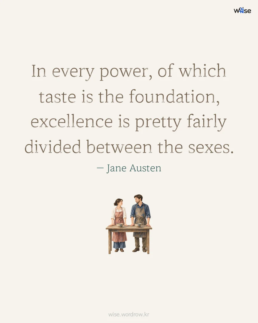 In every power, of which taste is the foundation, excellence is pretty fairly divided between the sexes. — Jane Austen 포토카드