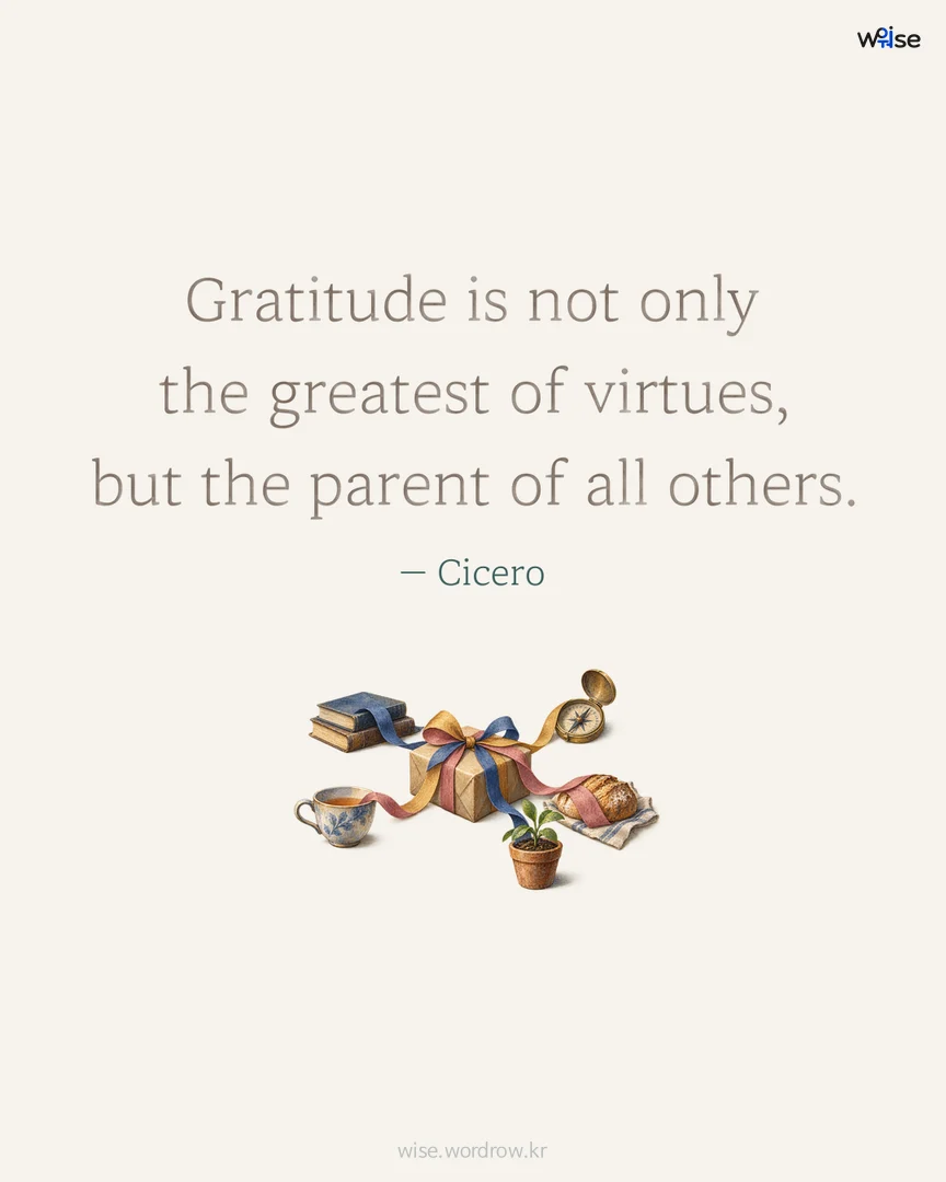 Gratitude is not only the greatest of virtues, but the parent of all others. — Cicero 포토카드