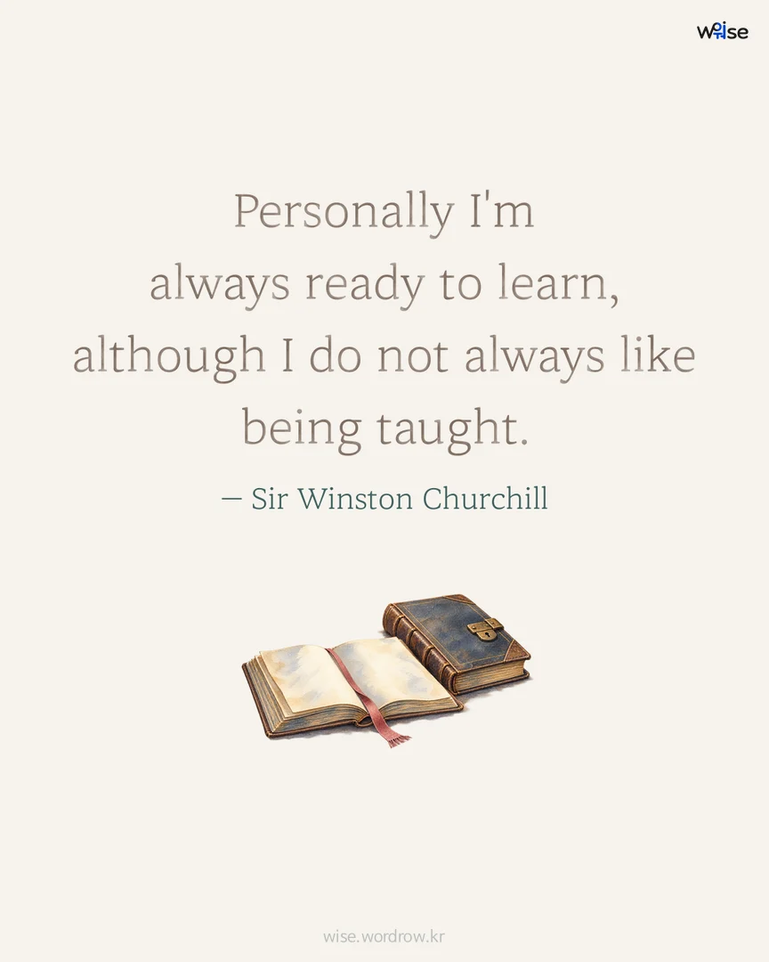 Personally I'm always ready to learn, although I do not always like being taught. — Sir Winston Churchill 포토카드