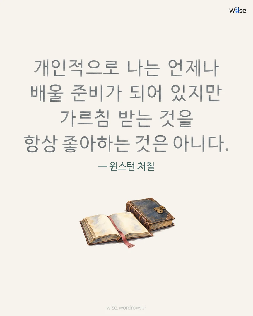 개인적으로 나는 언제나 배울 준비가 되어 있지만 가르침 받는 것을 항상 좋아하는 것은 아니다. — 윈스턴 처칠 포토카드