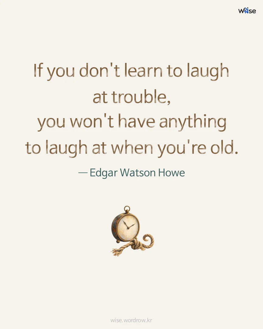If you don't learn to laugh at trouble, you won't have anything to laugh at when you're old. — Edgar Watson Howe 포토카드