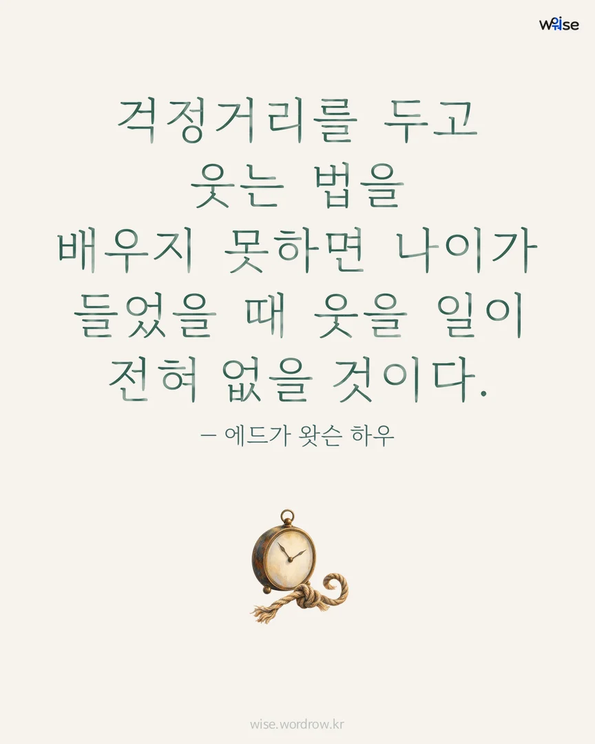 걱정거리를 두고 웃는 법을 배우지 못하면 나이가 들었을 때 웃을 일이 전혀 없을 것이다. — 에드가 왓슨 하우 포토카드
