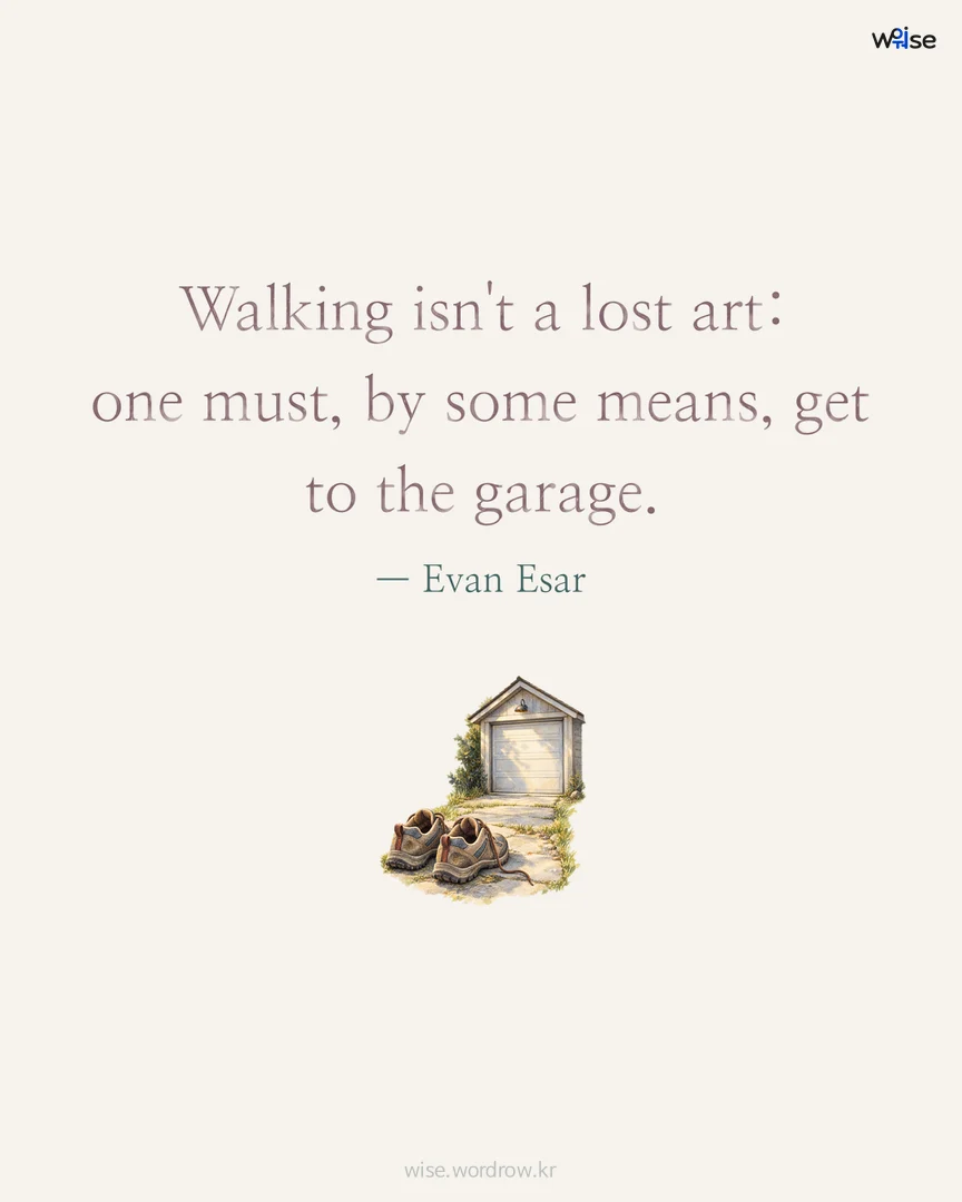 Walking isn't a lost art: one must, by some means, get to the garage. — Evan Esar 포토카드