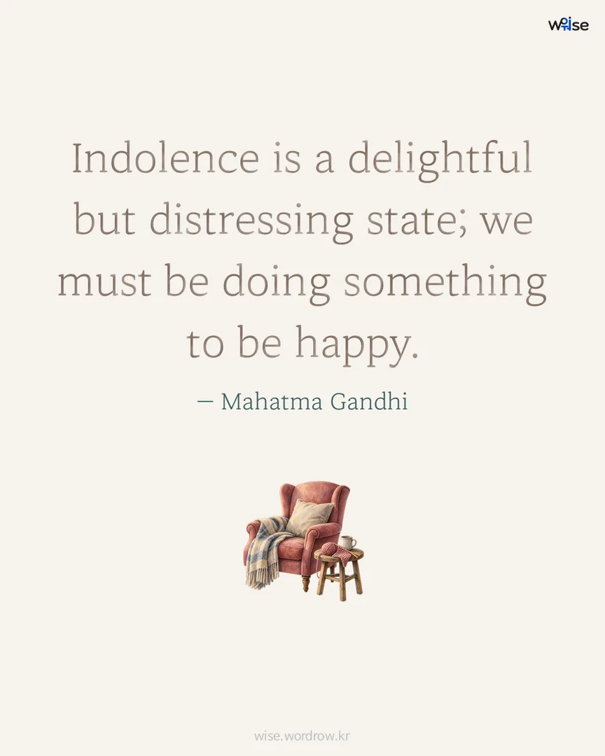 Indolence is a delightful but distressing state; we must be doing something to be happy. — Mahatma Gandhi 포토카드