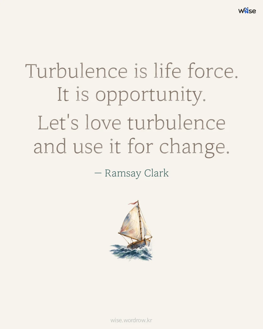 Turbulence is life force. It is opportunity. Let's love turbulence and use it for change. — Ramsay Clark 포토카드