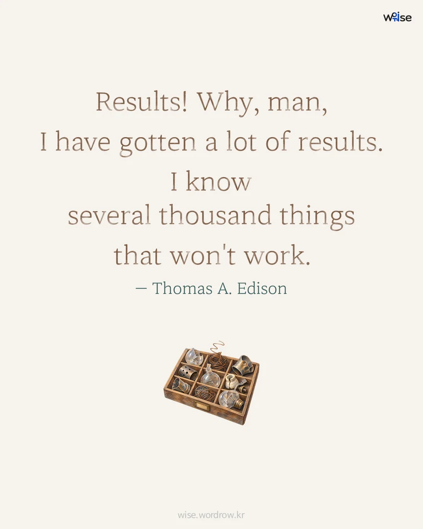 Results! Why, man, I have gotten a lot of results. I know several thousand things that won't work. — Thomas A. Edison 포토카드