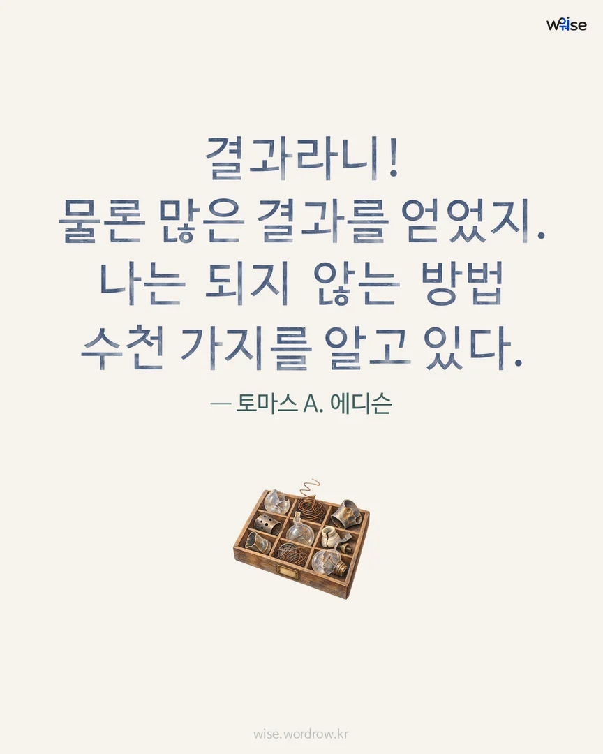 결과라니! 물론 많은 결과를 얻었지. 나는 되지 않는 방법 수천 가지를 알고 있다. — 토마스 A. 에디슨 포토카드