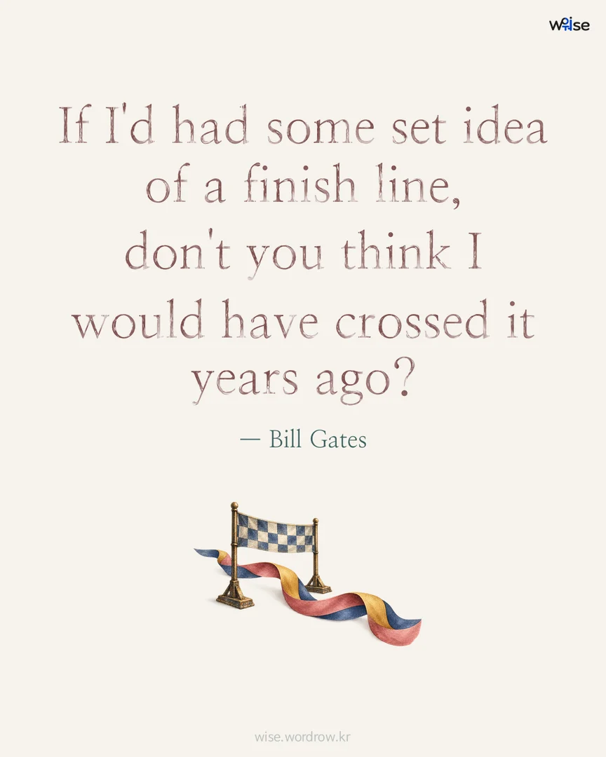 If I'd had some set idea of a finish line, don't you think I would have crossed it years ago? — Bill Gates 포토카드
