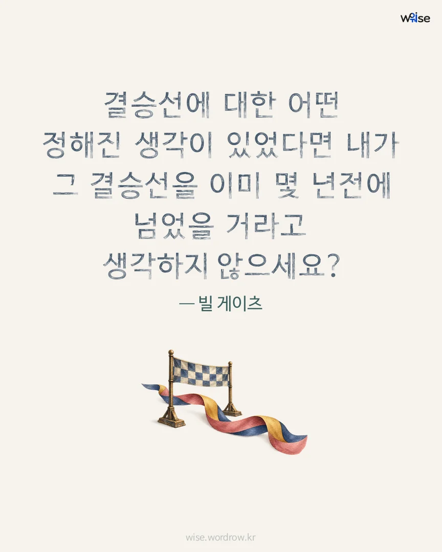 결승선에 대한 어떤 정해진 생각이 있었다면 내가 그 결승선을 이미 몇 년전에 넘었을 거라고 생각하지 않으세요? — 빌 게이츠 포토카드