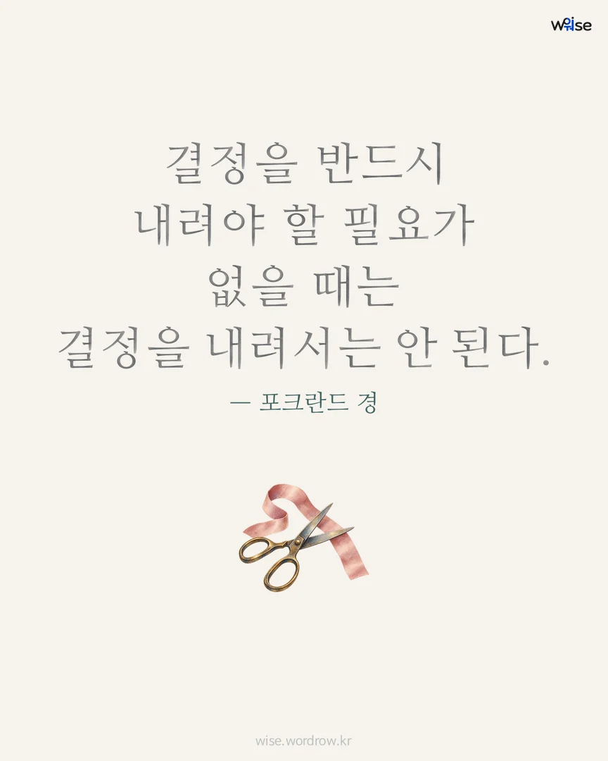 결정을 반드시 내려야 할 필요가 없을 때는 결정을 내려서는 안 된다. — 포크란드 경 포토카드