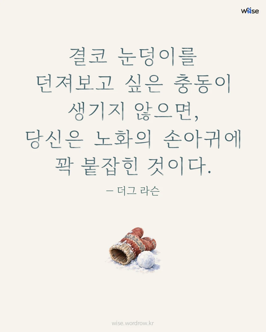 결코 눈덩이를 던져보고 싶은 충동이 생기지 않으면, 당신은 노화의 손아귀에 꽉 붙잡힌 것이다. — 더그 라슨 포토카드