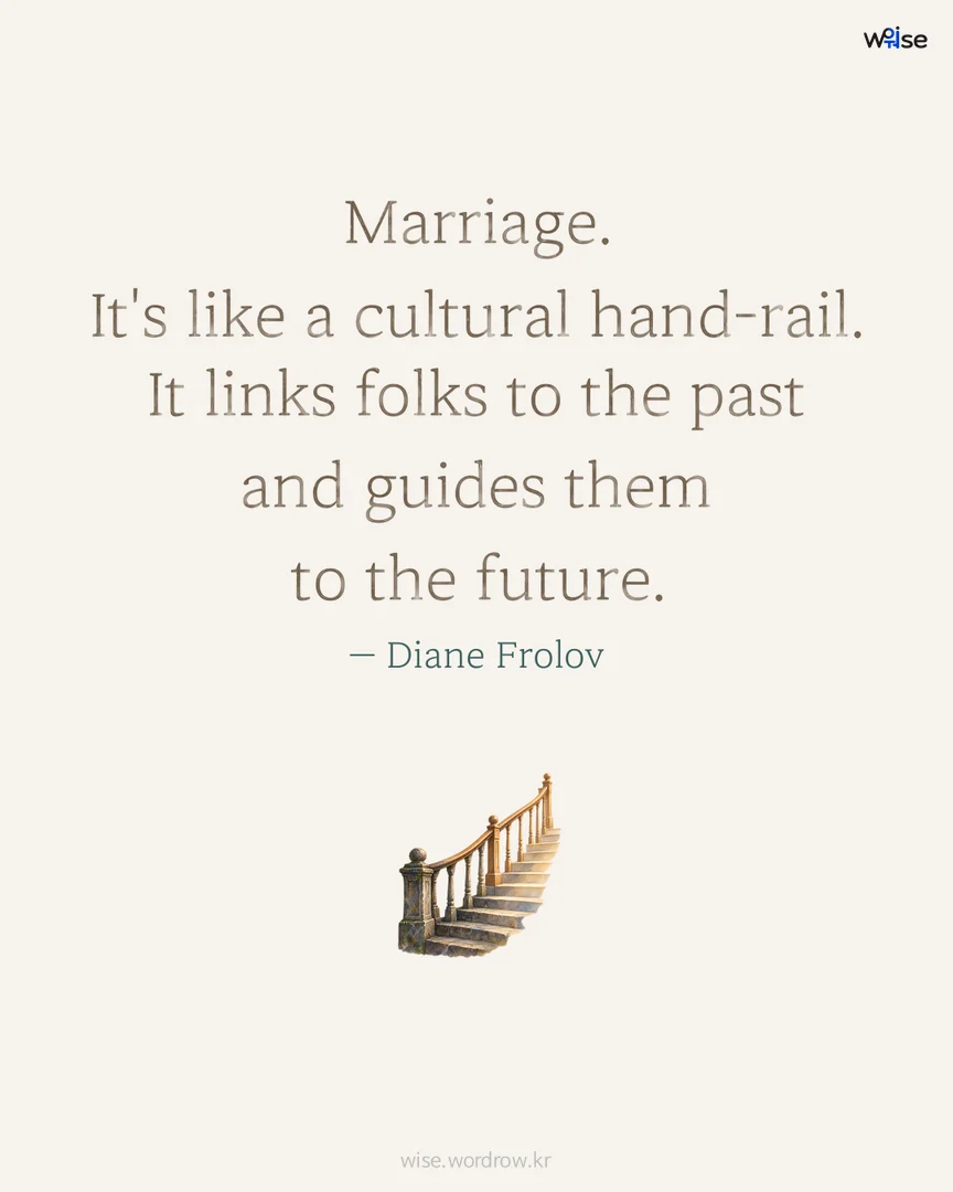 Marriage. It's like a cultural hand-rail. It links folks to the past and guides them to the future. — Diane Frolov 포토카드