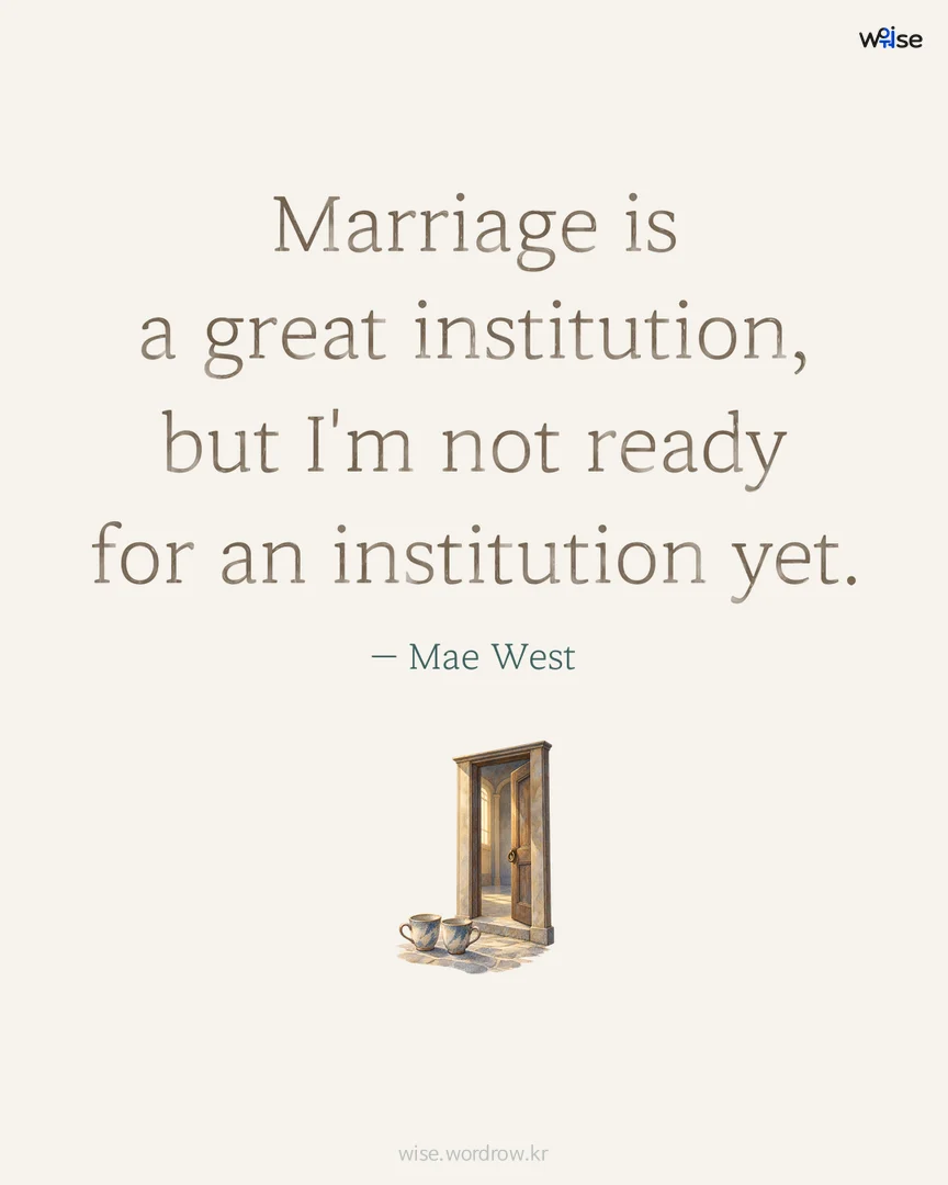 Marriage is a great institution, but I'm not ready for an institution yet. — Mae West 포토카드