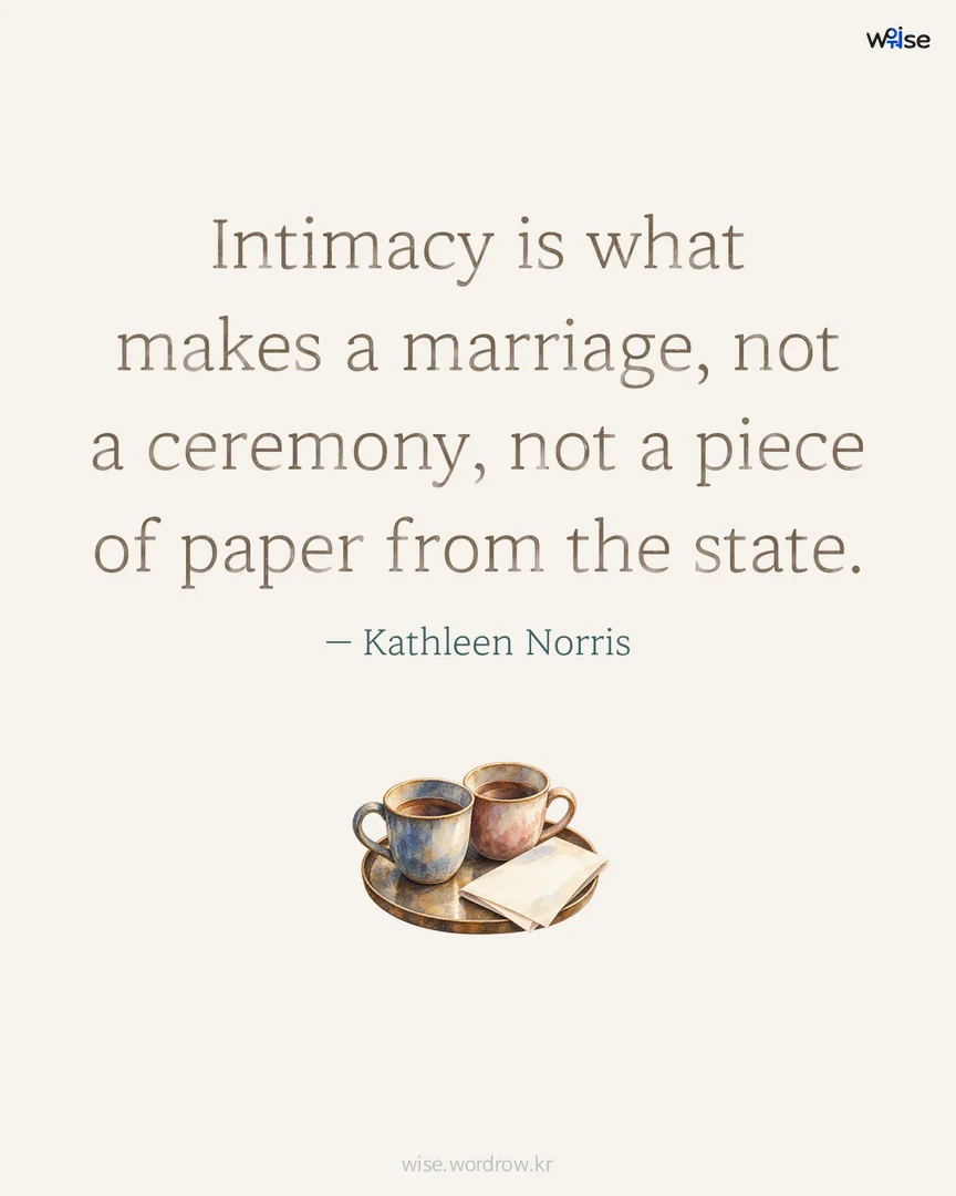 Intimacy is what makes a marriage, not a ceremony, not a piece of paper from the state. — Kathleen Norris 포토카드