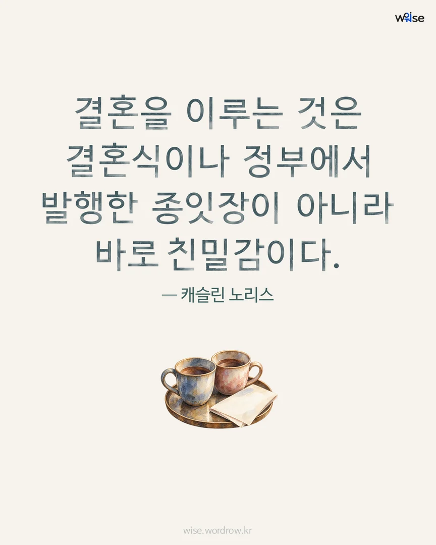 결혼을 이루는 것은 결혼식이나 정부에서 발행한 종잇장이 아니라 바로 친밀감이다. — 캐슬린 노리스 포토카드