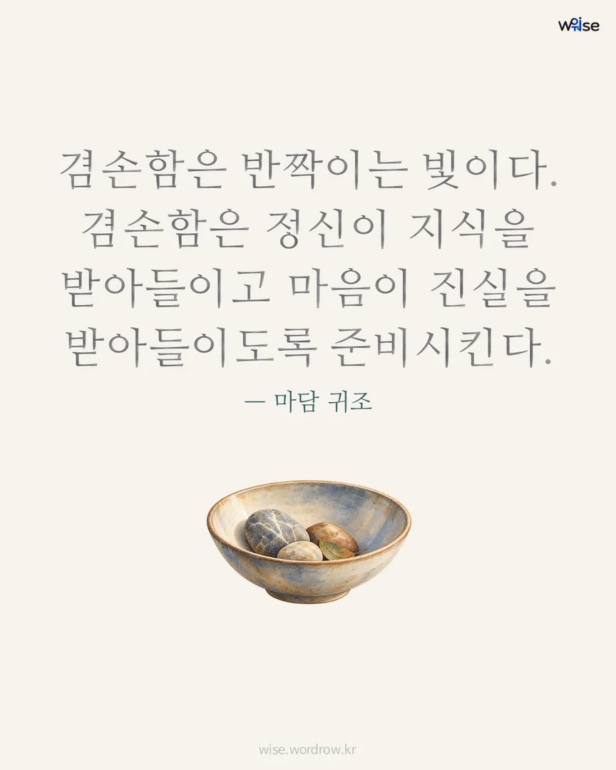 겸손함은 반짝이는 빛이다. 겸손함은 정신이 지식을 받아들이고 마음이 진실을 받아들이도록 준비시킨다. — 마담 귀조 포토카드