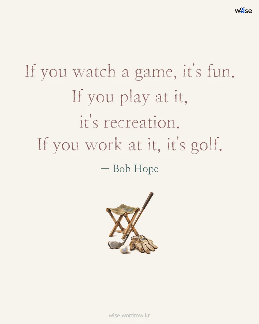 If you watch a game, it's fun. If you play at it, it's recreation. If you work at it, it's golf. — Bob Hope 포토카드