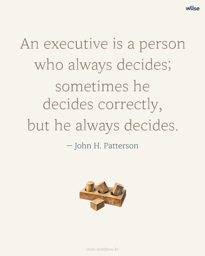 An executive is a person who always decides; sometimes he decides correctly, but he always decides. — John H. Patterson 포토카드