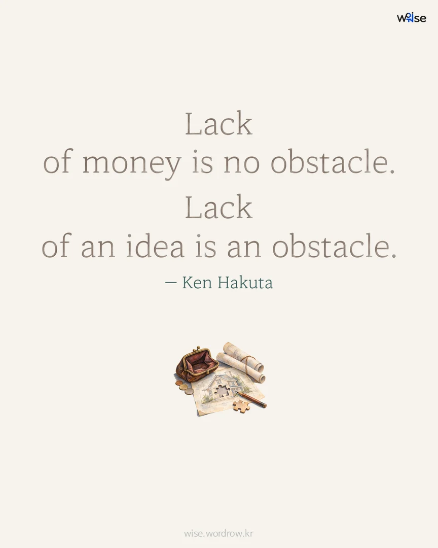 Lack of money is no obstacle. Lack of an idea is an obstacle. — Ken Hakuta 포토카드