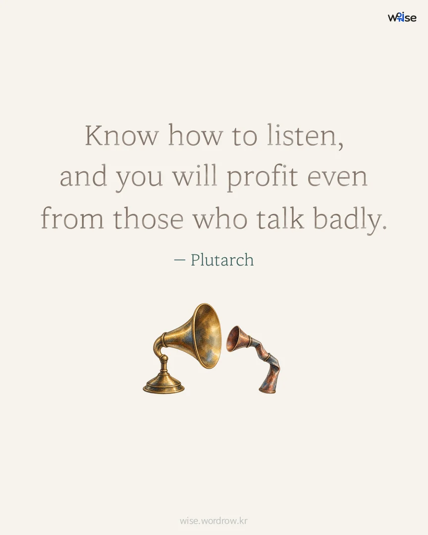 Know how to listen, and you will profit even from those who talk badly. — Plutarch 포토카드