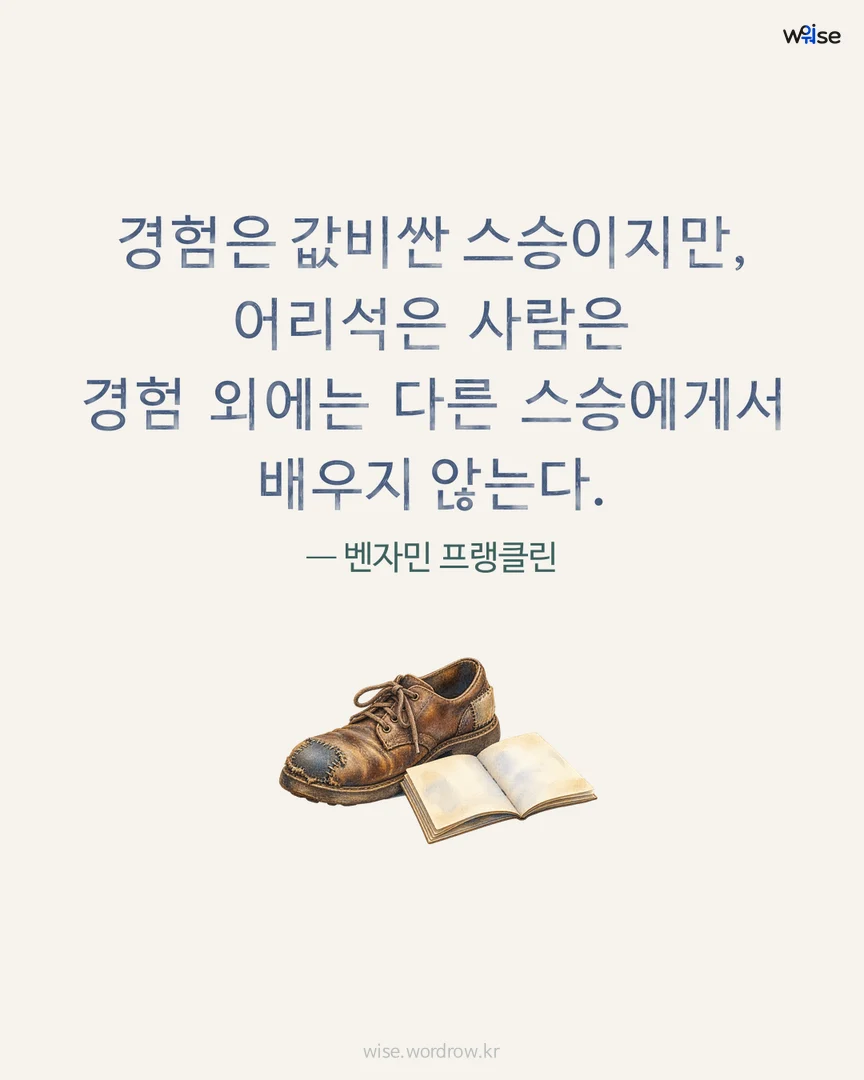 경험은 값비싼 스승이지만, 어리석은 사람은 경험 외에는 다른 스승에게서 배우지 않는다. — 벤자민 프랭클린 포토카드