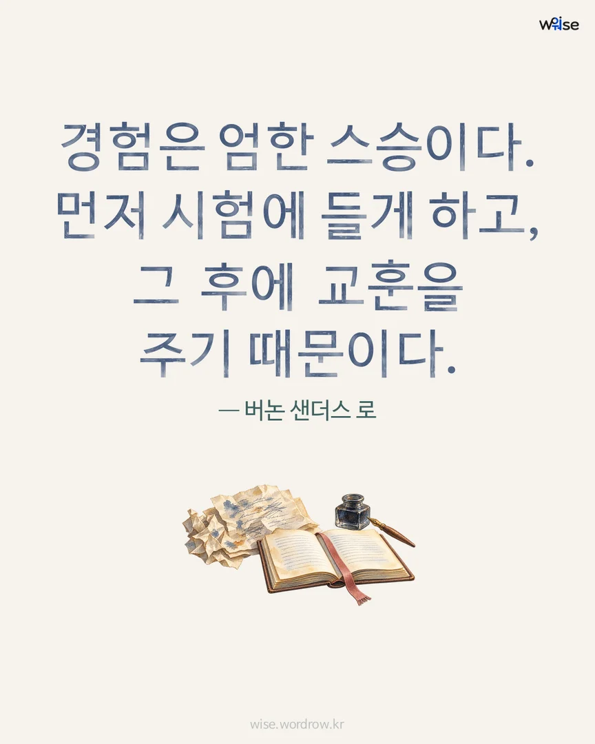 경험은 엄한 스승이다. 먼저 시험에 들게 하고, 그 후에 교훈을 주기 때문이다. — 버논 샌더스 로 포토카드