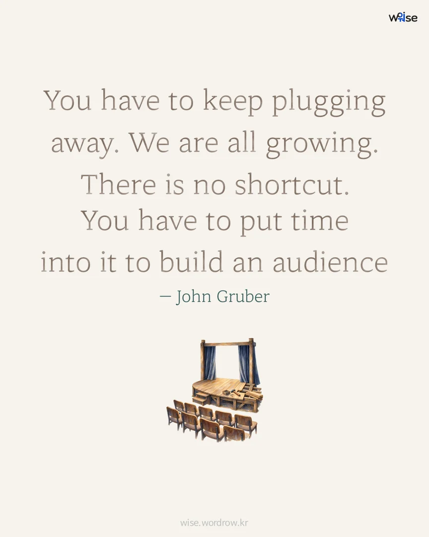 You have to keep plugging away. We are all growing. There is no shortcut. You have to put time into it to build an audience — John Gruber 포토카드