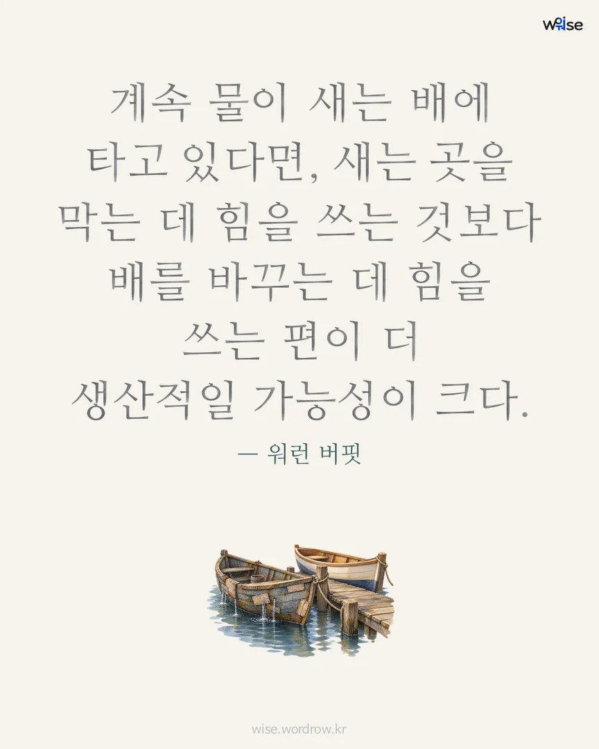 계속 물이 새는 배에 타고 있다면, 새는 곳을 막는 데 힘을 쓰는 것보다 배를 바꾸는 데 힘을 쓰는 편이 더 생산적일 가능성이 크다. — 워런 버핏 포토카드