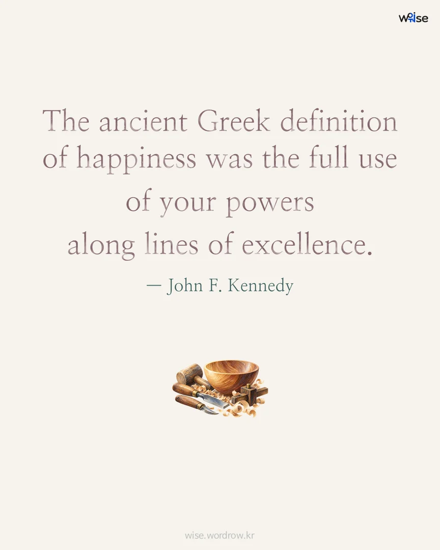 The ancient Greek definition of happiness was the full use of your powers along lines of excellence. — John F. Kennedy 포토카드