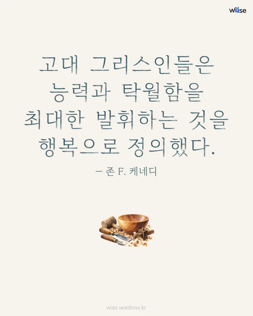 고대 그리스인들은 능력과 탁월함을 최대한 발휘하는 것을 행복으로 정의했다. — 존 F. 케네디 포토카드