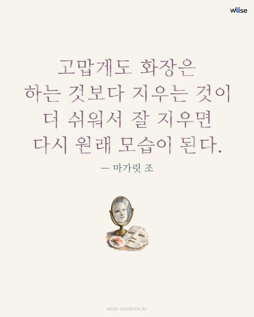 고맙게도 화장은 하는 것보다 지우는 것이 더 쉬워서 잘 지우면 다시 원래 모습이 된다. — 마가릿 조 포토카드