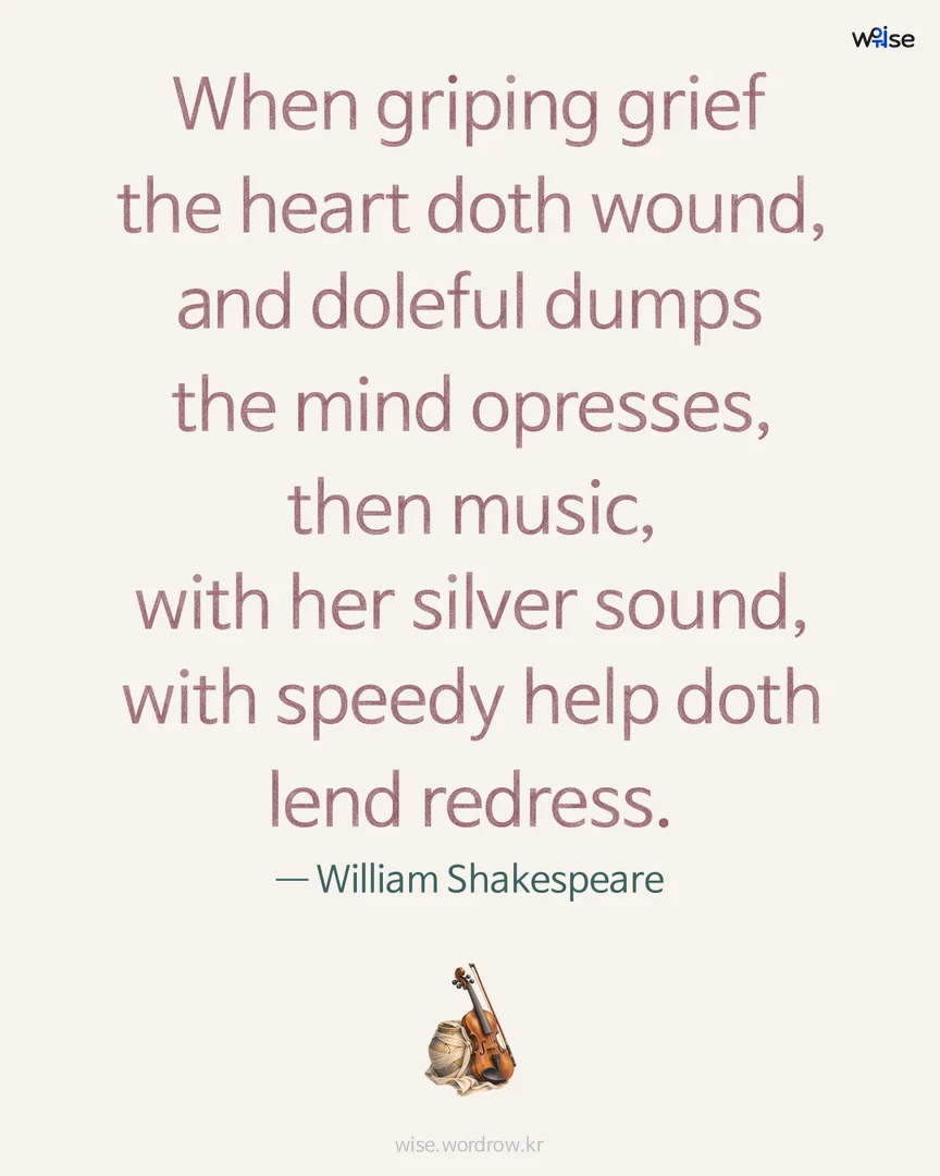 When griping grief the heart doth wound, and doleful dumps the mind opresses, then music, with her silver sound, with speedy help doth lend redress. — William Shakespeare 포토카드