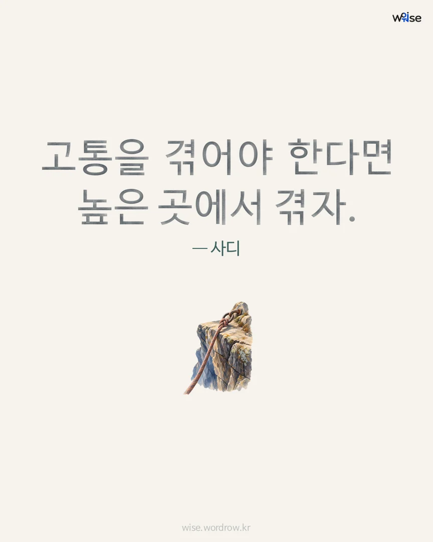 고통을 겪어야 한다면 높은 곳에서 겪자. — 사디 포토카드