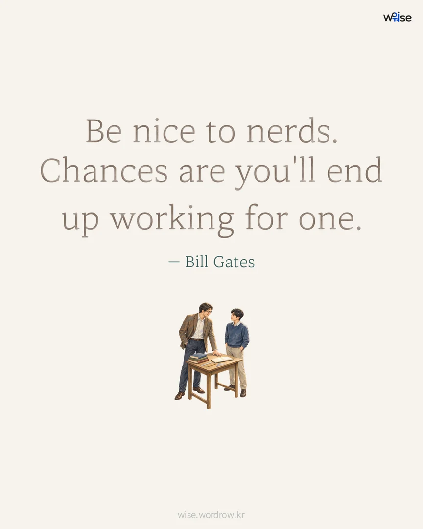 Be nice to nerds. Chances are you'll end up working for one. — Bill Gates 포토카드