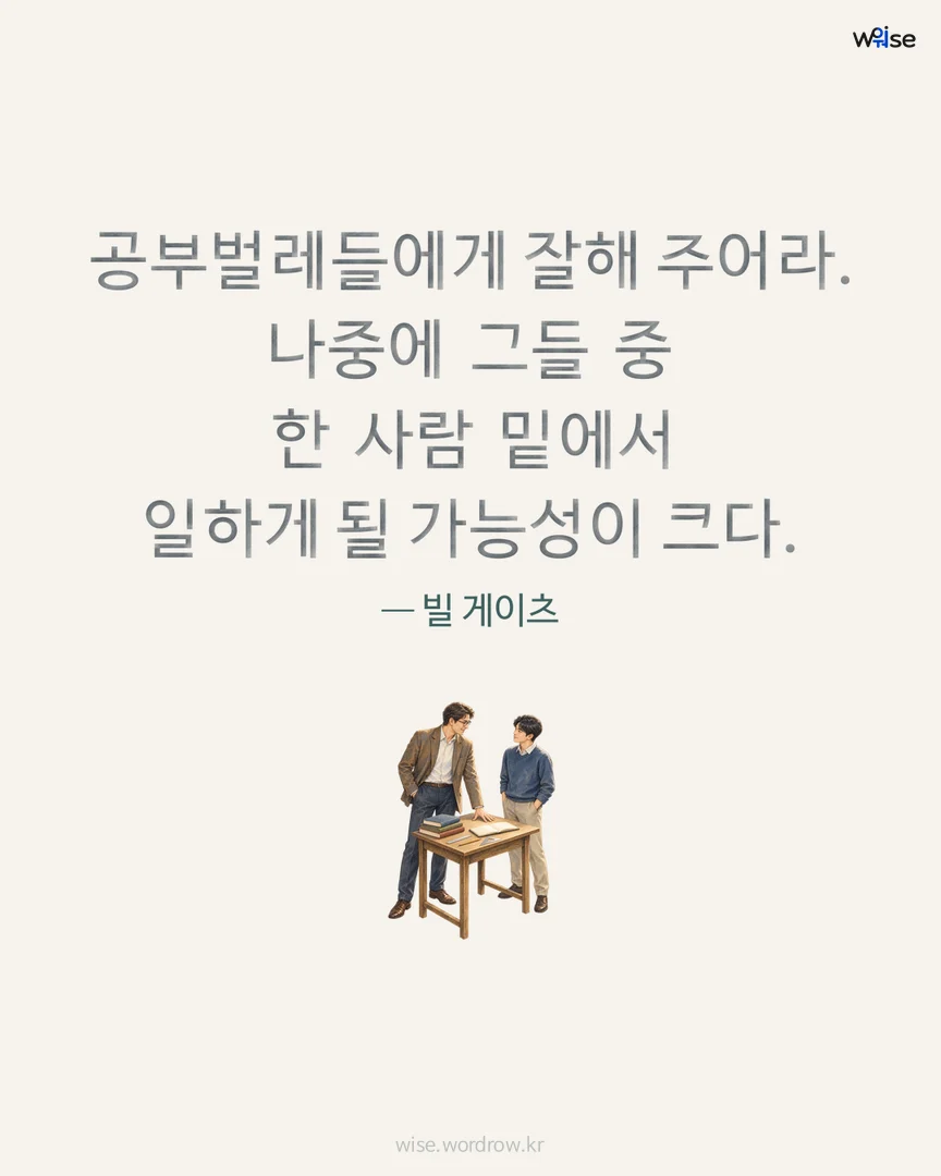 공부벌레들에게 잘해 주어라. 나중에 그들 중 한 사람 밑에서 일하게 될 가능성이 크다. — 빌 게이츠 포토카드