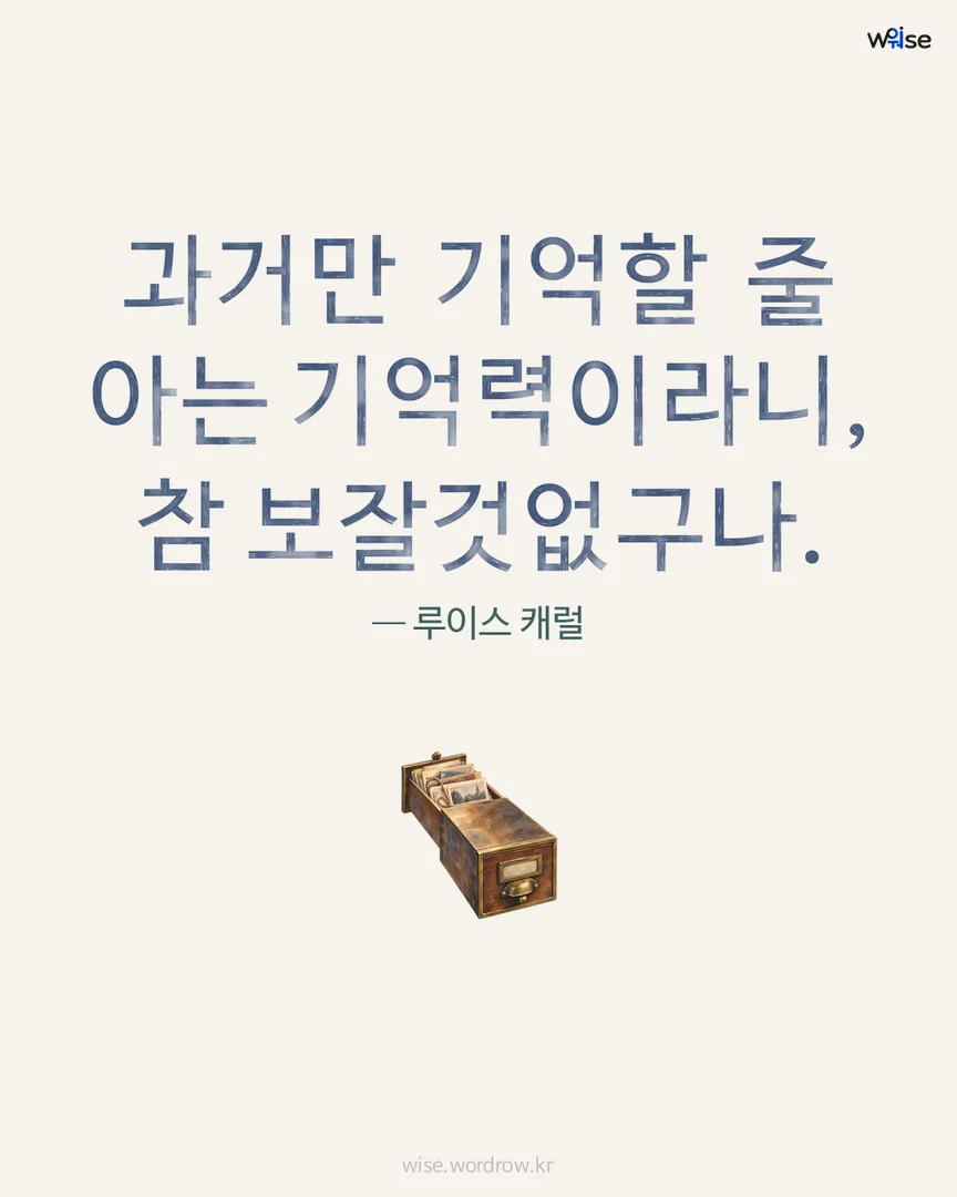 과거만 기억할 줄 아는 기억력이라니, 참 보잘것없구나. — 루이스 캐럴 포토카드
