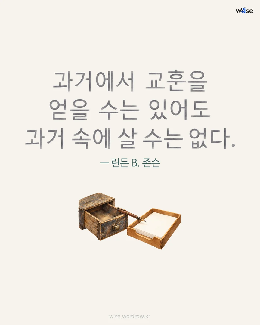 과거에서 교훈을 얻을 수는 있어도 과거 속에 살 수는 없다. — 린든 B. 존슨 포토카드