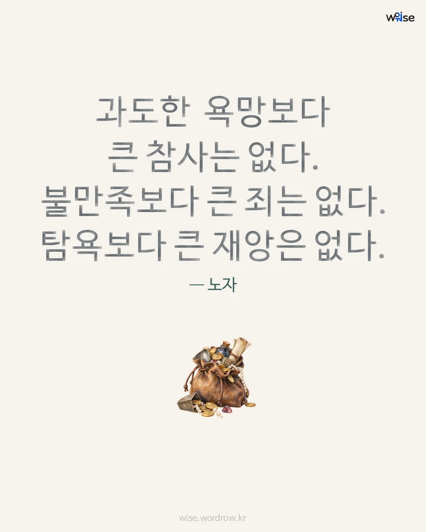 과도한 욕망보다 큰 참사는 없다. 불만족보다 큰 죄는 없다. 탐욕보다 큰 재앙은 없다. — 노자 포토카드