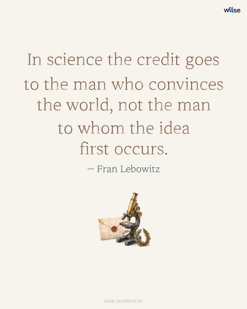 In science the credit goes to the man who convinces the world, not the man to whom the idea first occurs. — Fran Lebowitz 포토카드